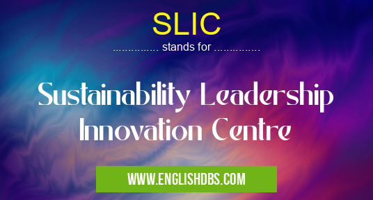 SLIC means Sustainability Leadership Innovation Centre SLIC