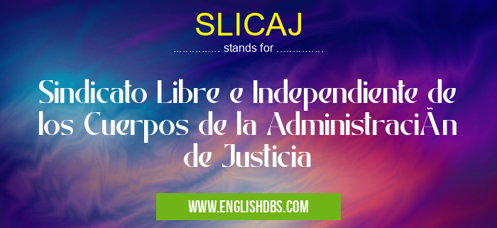 SLICAJ means Sindicato Libre e Independiente de los Cuerpos de la Administración de Justicia SLICAJ