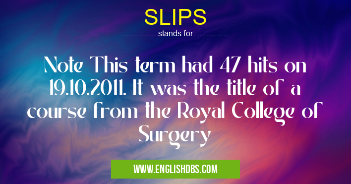 SLIPS means Note This term had 47 hits on 19.10.2011. It was the title of a course from the Royal College of Surgery SLIPS