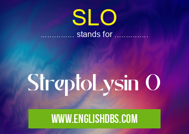 SLO means StreptoLysin O SLO