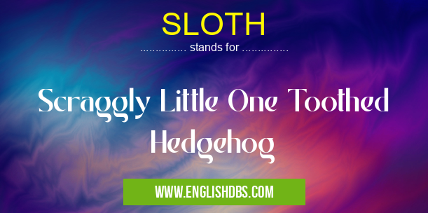 SLOTH means Scraggly Little One Toothed Hedgehog SLOTH