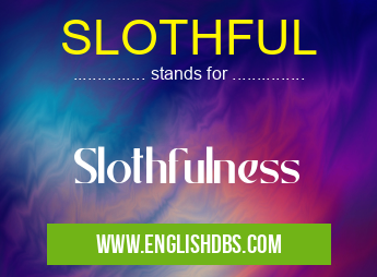 SLOTHFUL means Slothfulness SLOTHFUL