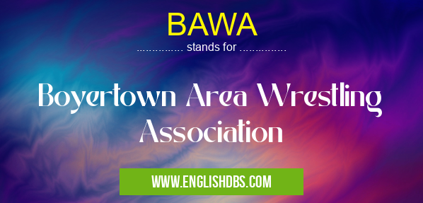 BAWA means Boyertown Area Wrestling Association BAWA