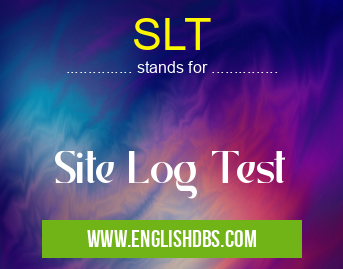 SLT means Site Log Test SLT
