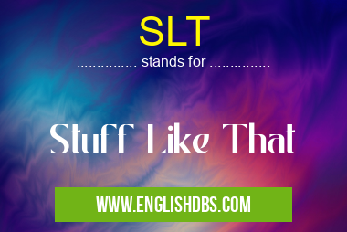 SLT means Stuff Like That SLT