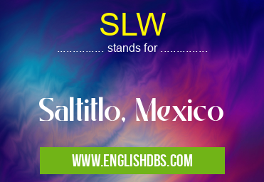 SLW means Saltitlo, Mexico SLW