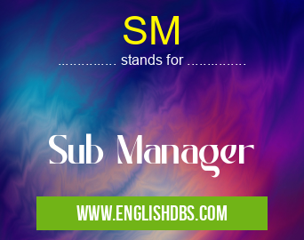 SM means Sub Manager SM