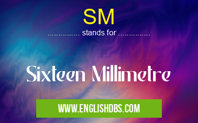 SM means Sixteen Millimetre SM