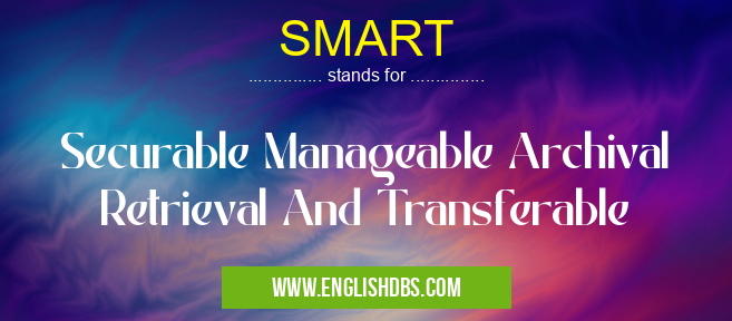 SMART means Securable Manageable Archival Retrieval And Transferable SMART