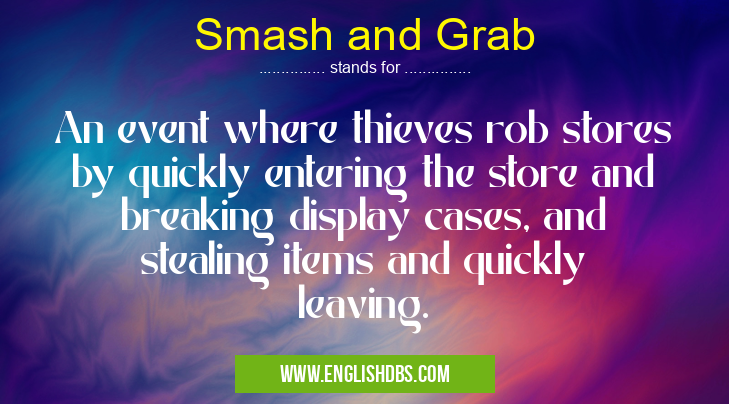 Smash and Grab means An event where thieves rob stores by quickly entering the store and breaking display cases, and stealing items and quickly leaving. Smash and Grab