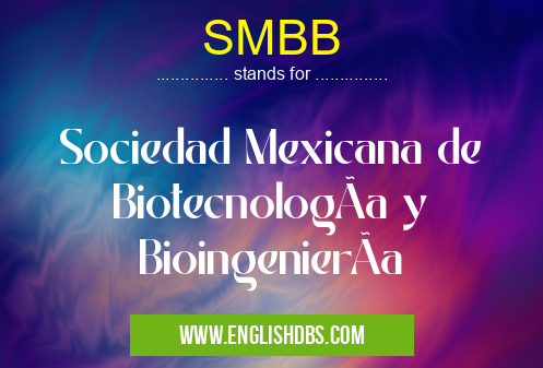 SMBB means Sociedad Mexicana de BiotecnologÃa y BioingenierÃa SMBB