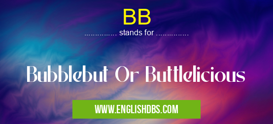 BB means Bubblebut Or Buttlelicious BB