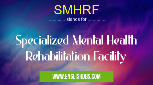 SMHRF means Specialized Mental Health Rehabilitation Facility SMHRF