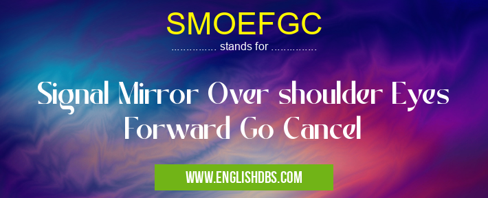 SMOEFGC means Signal Mirror Over shoulder Eyes Forward Go Cancel SMOEFGC