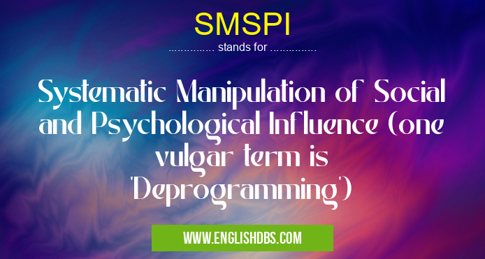 SMSPI means Systematic Manipulation of Social and Psychological Influence (one vulgar term is 'Deprogramming') SMSPI