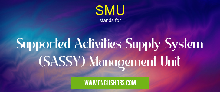 SMU means Supported Activities Supply System (SASSY) Management Unit SMU