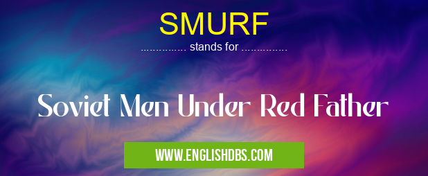 SMURF means Soviet Men Under Red Father SMURF