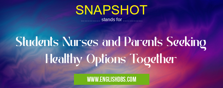 SNAPSHOT means Students Nurses and Parents Seeking Healthy Options Together SNAPSHOT