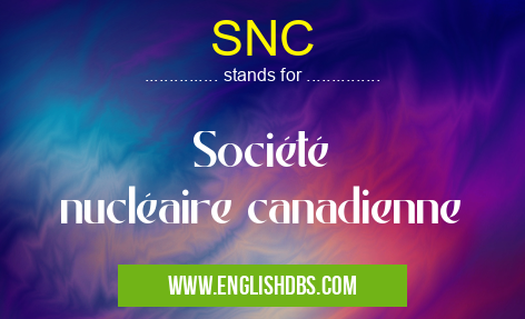 SNC means Société nucléaire canadienne SNC