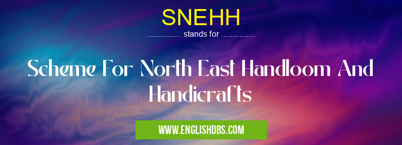 SNEHH means Scheme For North East Handloom And Handicrafts SNEHH