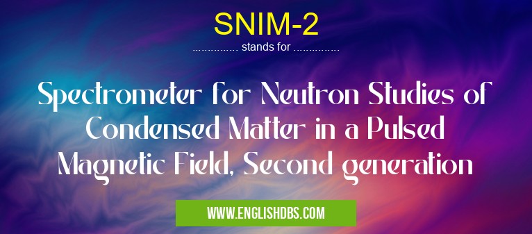 SNIM-2 means Spectrometer for Neutron Studies of Condensed Matter in a Pulsed Magnetic Field, Second generation SNIM-2