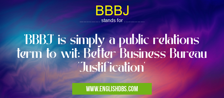 BBBJ means 'BBBJ' is simply a public relations term to wit: Better Business Bureau 'Justification' BBBJ
