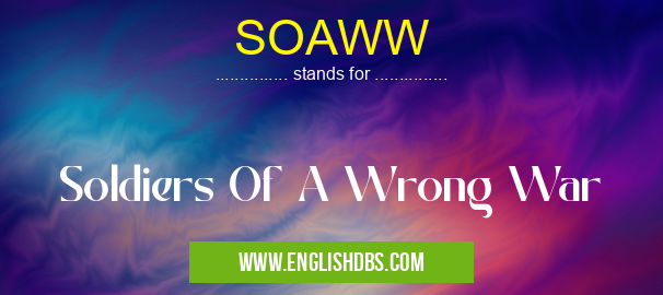 SOAWW means Soldiers Of A Wrong War SOAWW