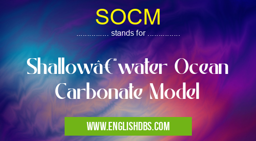 SOCM means Shallow–water Ocean Carbonate Model SOCM