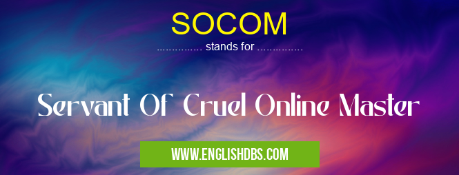 SOCOM means Servant Of Cruel Online Master SOCOM