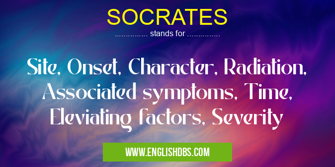SOCRATES means Site, Onset, Character, Radiation, Associated symptoms, Time, Eleviating factors, Severity SOCRATES