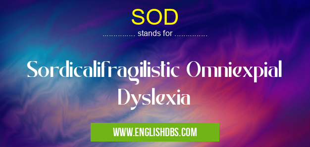 SOD means Sordicalifragilistic Omniexpial Dyslexia SOD