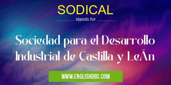 SODICAL means Sociedad para el Desarrollo Industrial de Castilla y León SODICAL