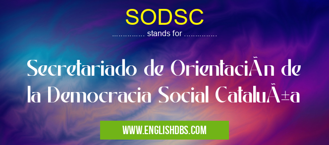 SODSC means Secretariado de Orientación de la Democracia Social Cataluña SODSC