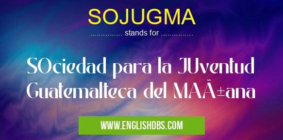 SOJUGMA means SOciedad para la JUventud Guatemalteca del MAñana SOJUGMA