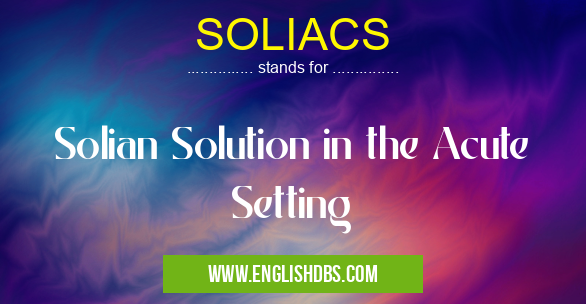 SOLIACS means Solian Solution in the Acute Setting SOLIACS