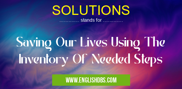 SOLUTIONS means Saving Our Lives Using The Inventory Of Needed Steps SOLUTIONS