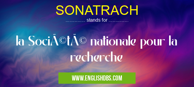SONATRACH means la Société nationale pour la recherche SONATRACH