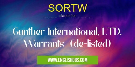 SORTW means Gunther International, LTD. Warrants (de-listed) SORTW