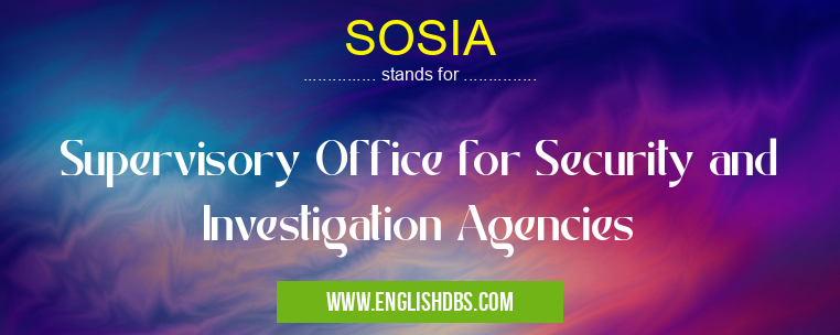 SOSIA means Supervisory Office for Security and Investigation Agencies SOSIA