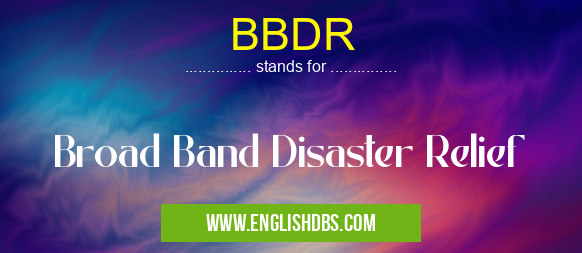 BBDR means Broad Band Disaster Relief BBDR