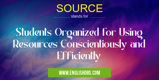 SOURCE means Students Organized for Using Resources Conscientiously and Efficiently SOURCE