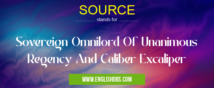 SOURCE means Sovereign Omnilord Of Unanimous Regency And Caliber Excaliper SOURCE