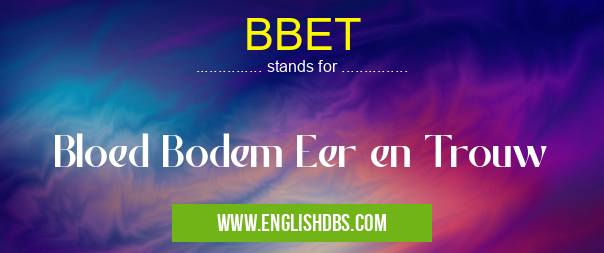 BBET means Bloed Bodem Eer en Trouw BBET