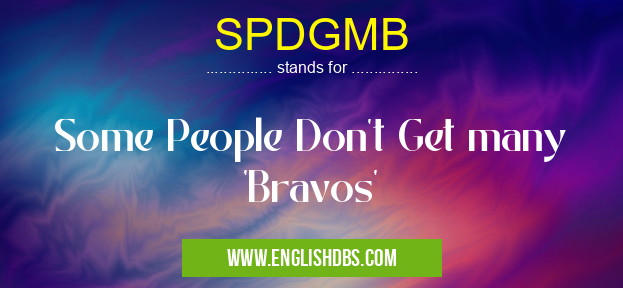 SPDGMB means Some People Don't Get many 'Bravos' SPDGMB