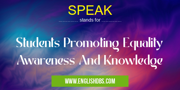 SPEAK means Students Promoting Equality Awareness And Knowledge SPEAK