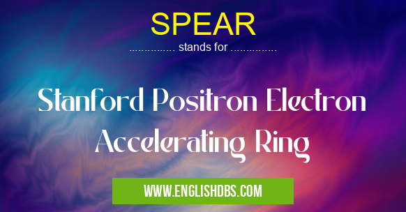 SPEAR means Stanford Positron Electron Accelerating Ring SPEAR