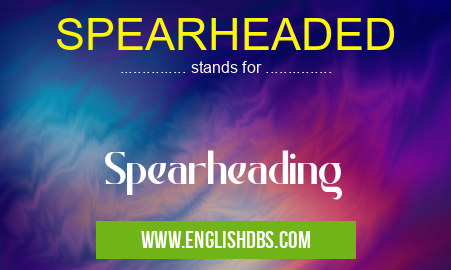 SPEARHEADED means Spearheading SPEARHEADED