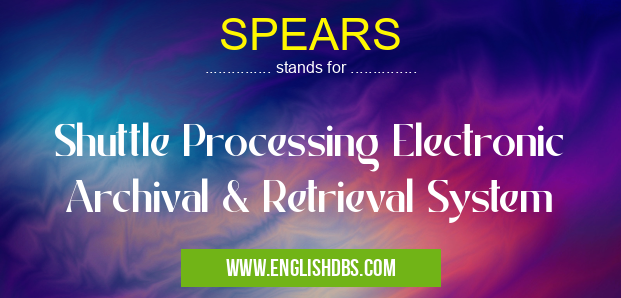 SPEARS means Shuttle Processing Electronic Archival & Retrieval System SPEARS