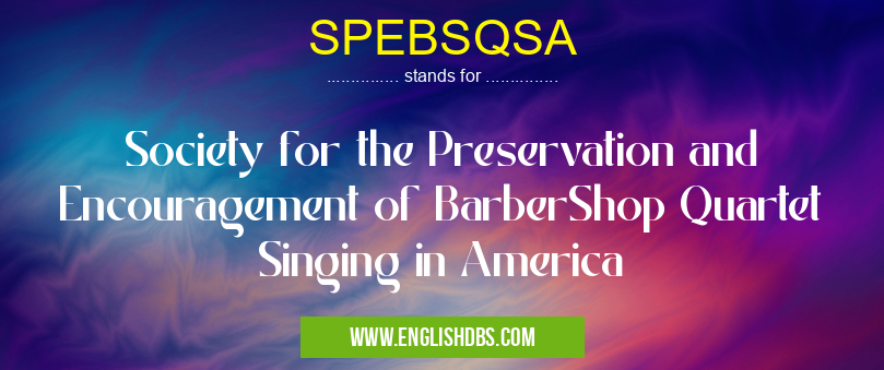 SPEBSQSA means Society for the Preservation and Encouragement of BarberShop Quartet Singing in America SPEBSQSA