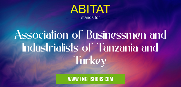 ABITAT means Association of Businessmen and Industrialists of Tanzania and Turkey ABITAT